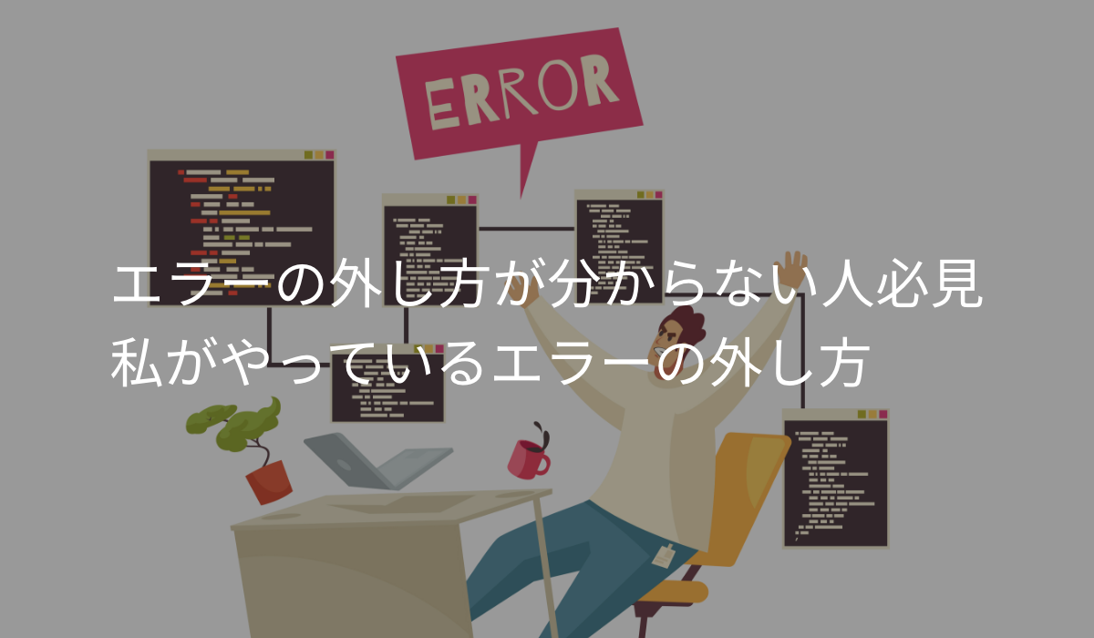 プログラミングでエラーの外し方がわからない人必見。私がやっているエラーの外し方。