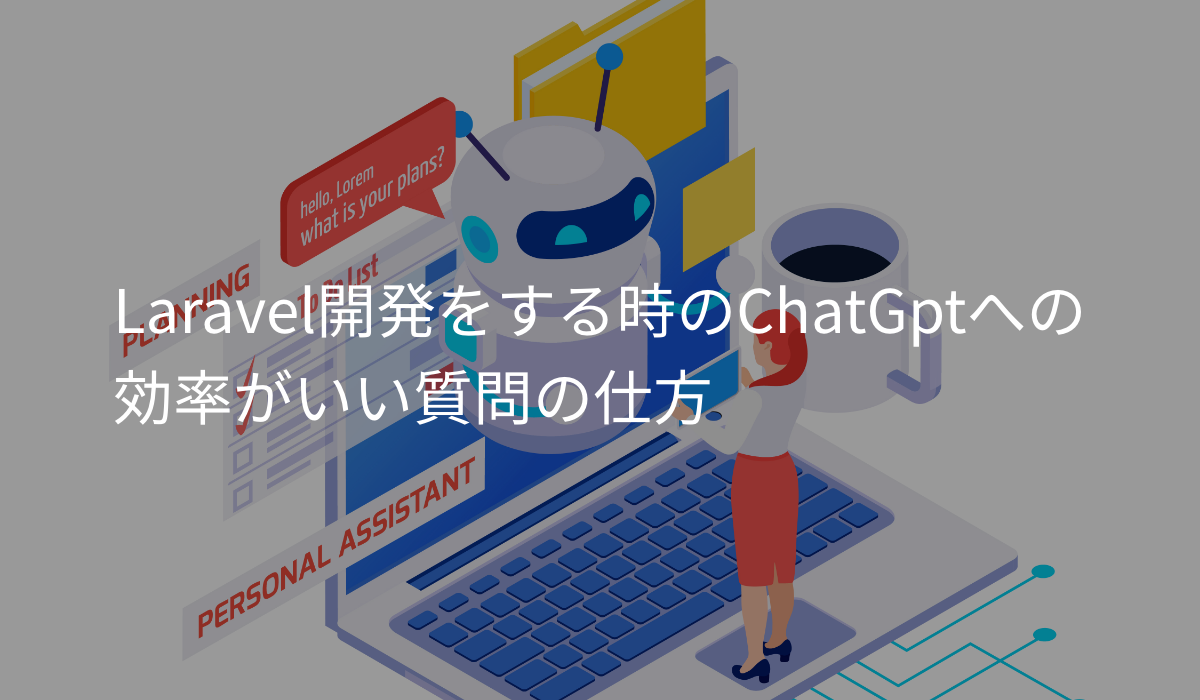 Laravel開発をする時のChatGptへの効率がいい質問の仕方。
