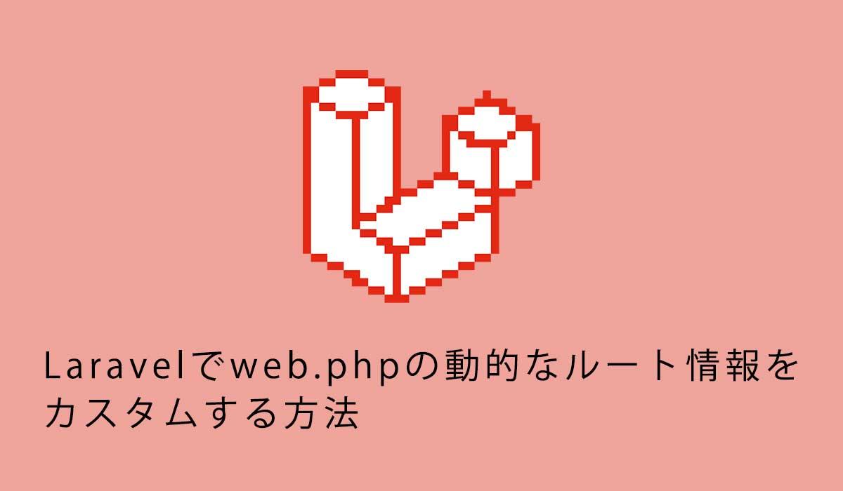 Laravelでweb.phpの動的なルート情報をカスタムする方法