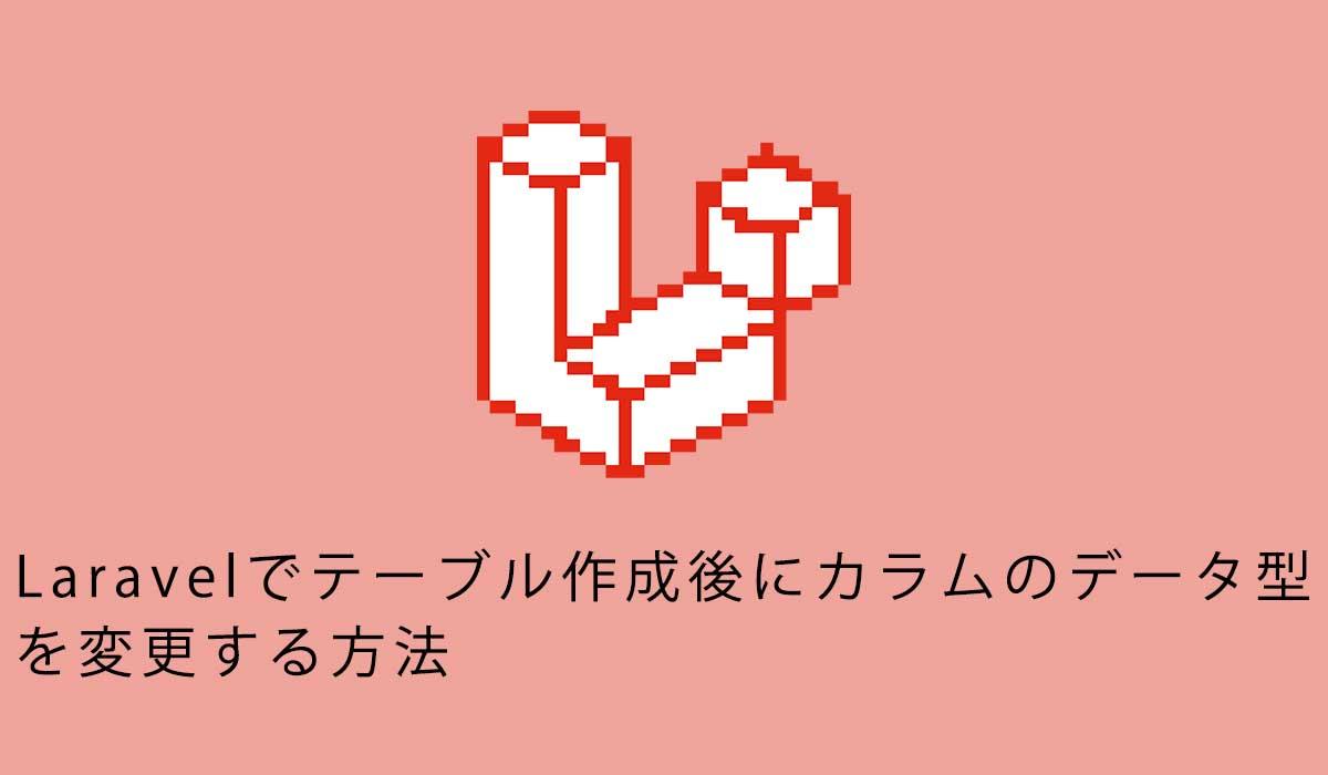 Laravelでテーブル作成後にカラムのデータ型を変更する方法