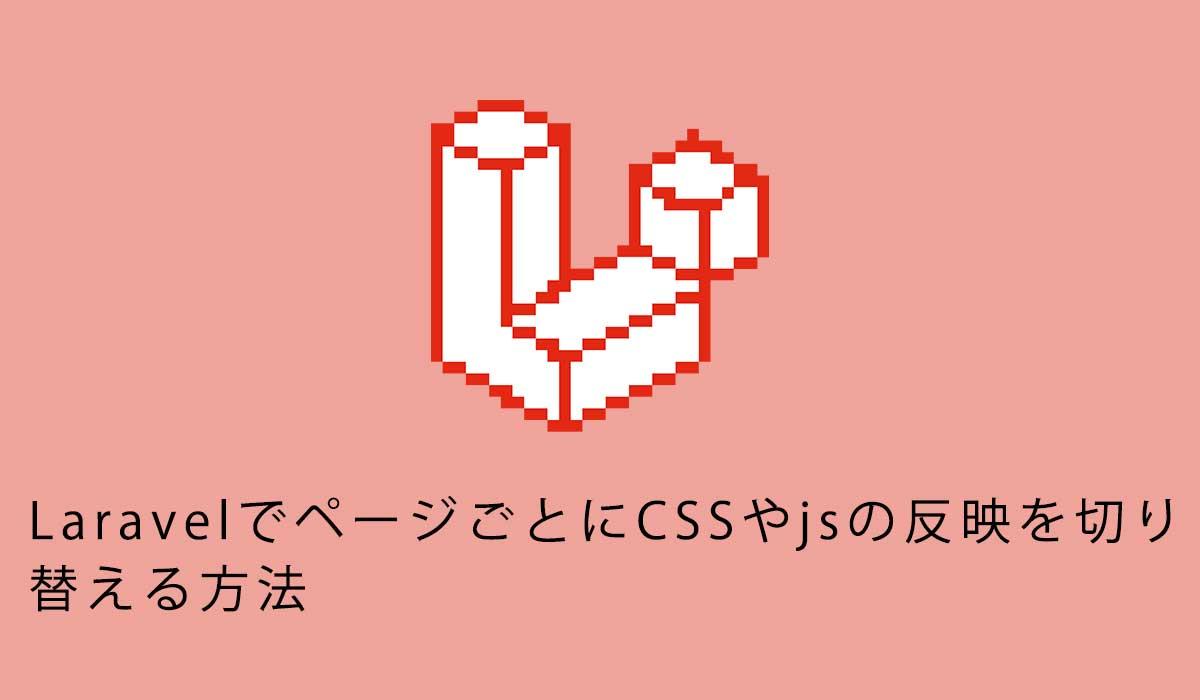 LaravelでページごとにCSSやjsの反映を切り替える方法