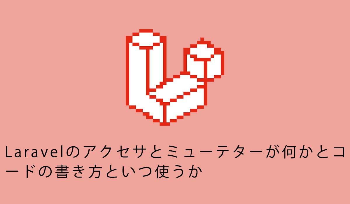 Laravelのアクセサとミューテターが何かとコードの書き方といつ使うか