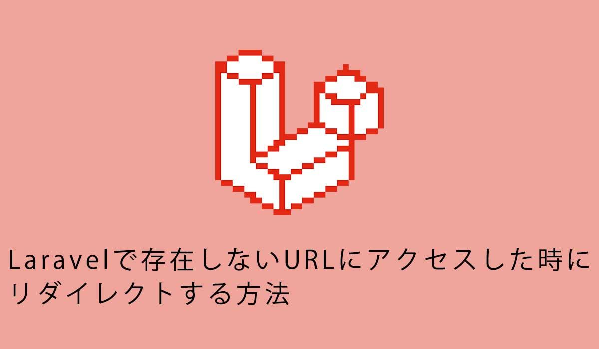 Laravelで存在しないURLにアクセスした時にリダイレクトする方法
