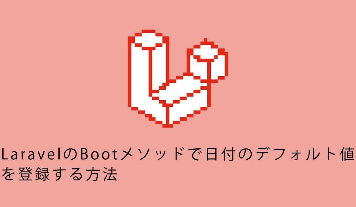 LaravelのBootメソッドで日付のデフォルト値を登録する方法