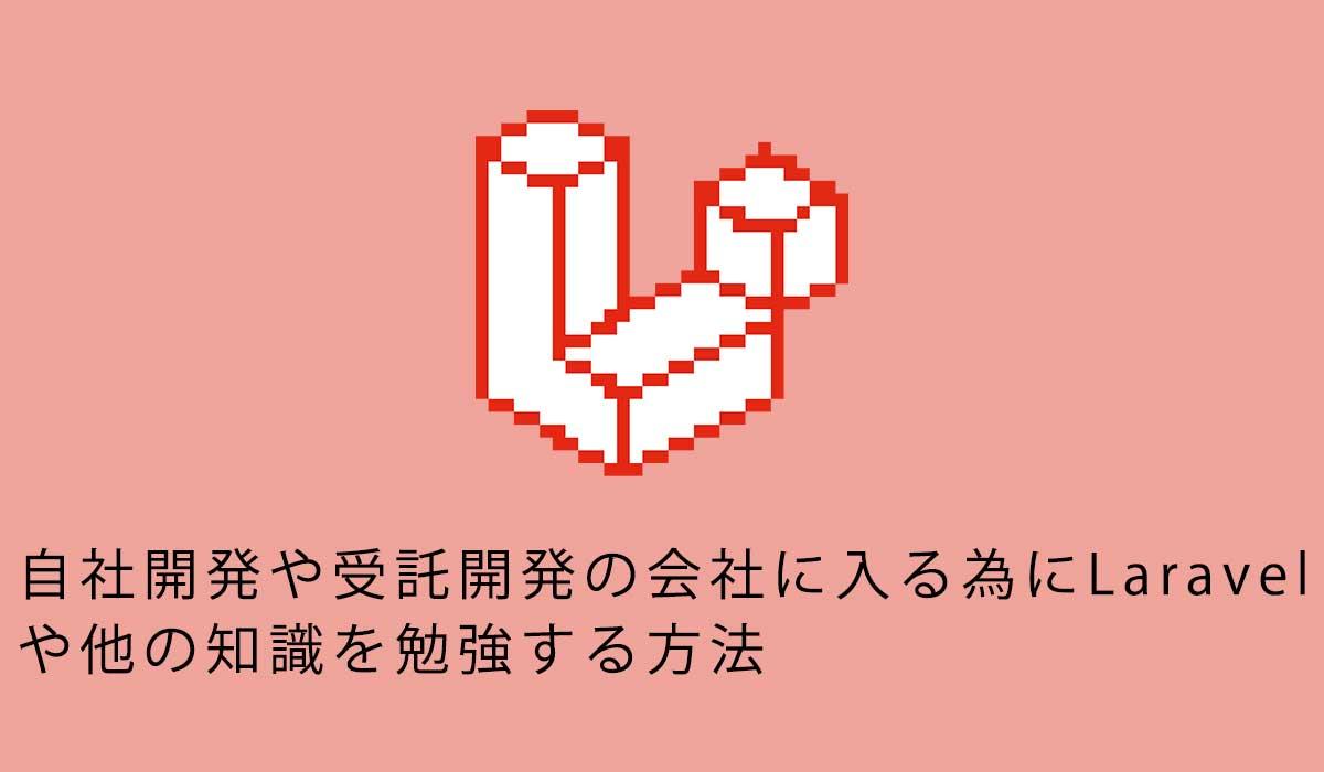 自社開発や受託開発の会社に入る為にLaravelを0から無駄なく勉強する方法