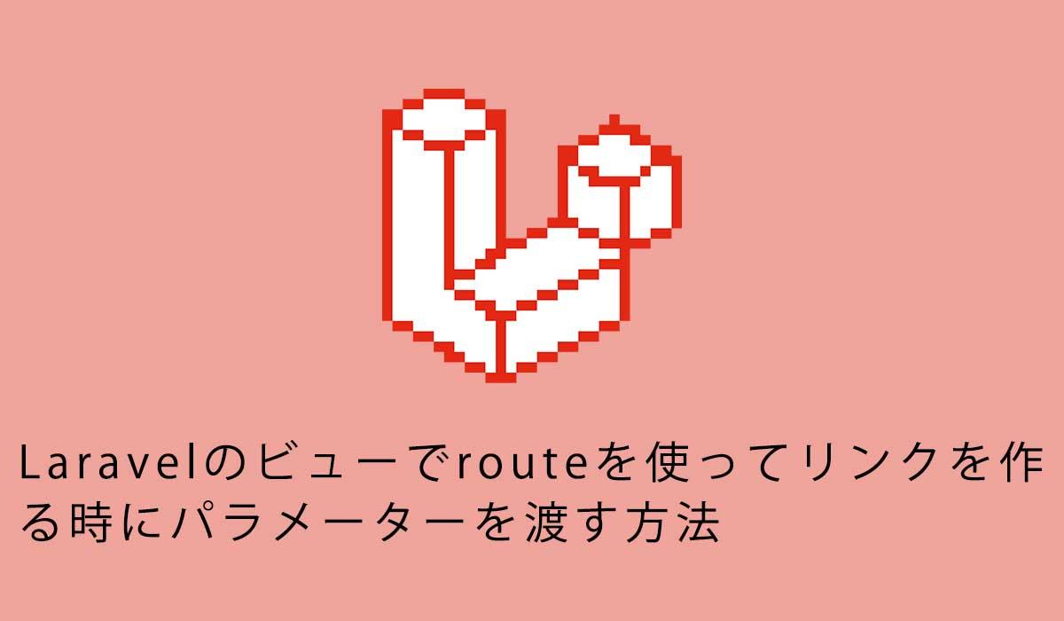 Laravelのビューでrouteを使ってリンクを作る時にパラメーターを渡す方法