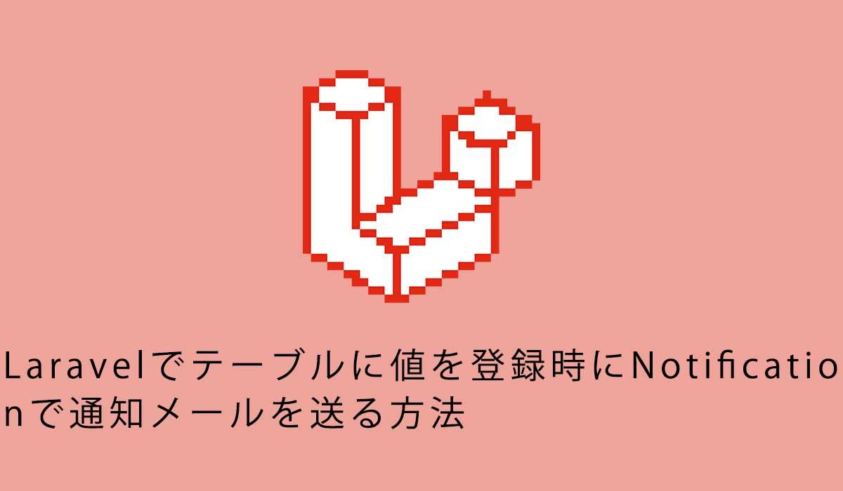 Laravelでテーブルに値を登録時にNotificationで通知メールを送る方法