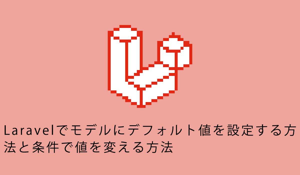 Laravelでモデルにデフォルト値を設定する方法と条件で値を変える方法